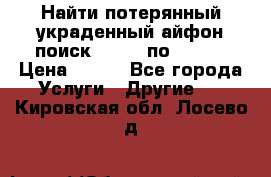 Найти потерянный/украденный айфон/поиск iPhone по imei. › Цена ­ 400 - Все города Услуги » Другие   . Кировская обл.,Лосево д.